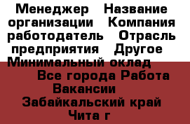 Менеджер › Название организации ­ Компания-работодатель › Отрасль предприятия ­ Другое › Минимальный оклад ­ 18 000 - Все города Работа » Вакансии   . Забайкальский край,Чита г.